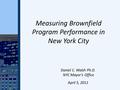 Measuring Brownfield Program Performance in New York City Daniel C. Walsh Ph.D. NYC Mayor’s Office April 5, 2011.