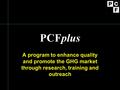 PCFplus A program to enhance quality and promote the GHG market through research, training and outreach.