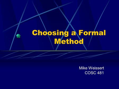 Choosing a Formal Method Mike Weissert COSC 481. Outline Introduction Reasons For Choosing Formality Application Characteristics Criteria For A Successful.