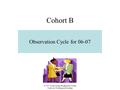 Cohort B Observation Cycle for 06-07 © 2007 by the Oregon Reading First Center Center on Teaching and Learning.