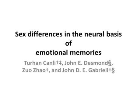 Sex differences in the neural basis of emotional memories Turhan Canli†‡, John E. Desmond§, Zuo Zhao†, and John D. E. Gabrieli†§