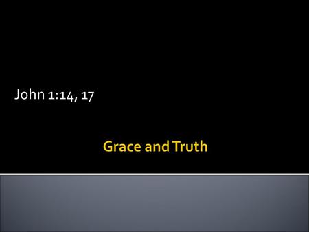 John 1:14, 17 Grace and Truth.