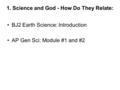 1. Science and God - How Do They Relate: BJ2 Earth Science: Introduction AP Gen Sci: Module #1 and #2.