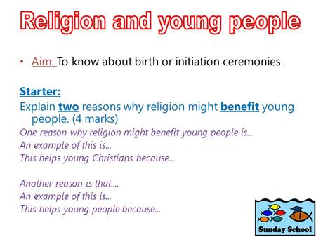 Aim: To know about birth or initiation ceremonies. Starter: Explain two reasons why religion might benefit young people. (4 marks) One reason why religion.