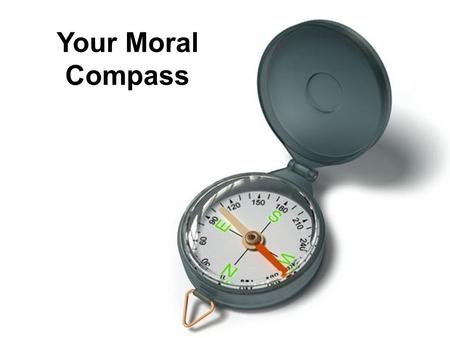 Your Moral Compass. Define Moral Compass “anything which serves to guide a person’s decisions based on morals and virtues.”* *