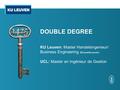 DOUBLE DEGREE KU Leuven: Master Handelsingenieur/ Business Engineering (Brussels/Leuven) UCL: Master en Ingénieur de Gestion.