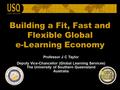 Building a Fit, Fast and Flexible Global e-Learning Economy Professor J C Taylor Deputy Vice-Chancellor (Global Learning Services) The University of Southern.