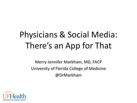 Physicians & Social Media: There’s an App for That Merry-Jennifer Markham, MD, FACP University of Florida College of