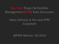 Next Gen Project & Portfolio Management (PPM) Tools Discussion Value Delivery in the new PPM Warrior, Q3 2014.