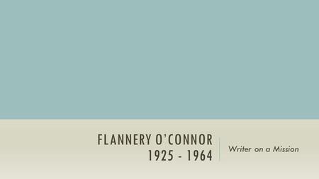 FLANNERY O’CONNOR 1925 - 1964 Writer on a Mission.