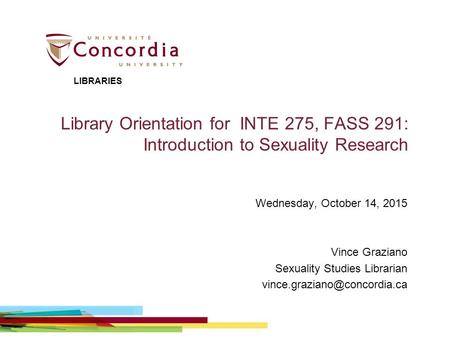 Library Orientation for INTE 275, FASS 291: Introduction to Sexuality Research Wednesday, October 14, 2015 Vince Graziano Sexuality Studies Librarian