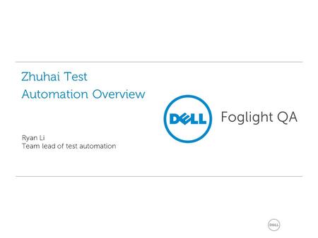 Zhuhai Test Automation Overview Ryan Li Team lead of test automation Foglight QA.