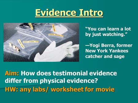 Evidence Intro Aim: Aim: How does testimonial evidence differ from physical evidence? HW: any labs/ worksheet for movie “You can learn a lot by just watching.”