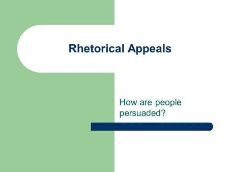 Rhetorical Appeals How are people persuaded?. Aristotle Student of Plato Became a teacher of Alexander the Great Worked with philosophy, politics, ethics,