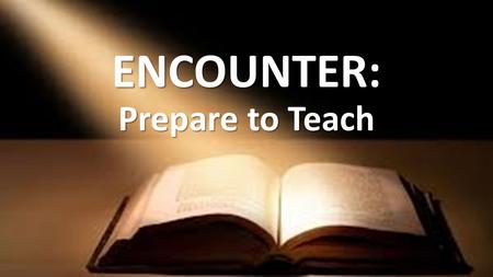 ENCOUNTER: Prepare to Teach. Small Group Discussion What can group leaders do to make lessons even better?