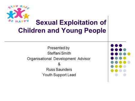 Sexual Exploitation of Children and Young People Presented by Steffani Smith Organisational Development Advisor & Russ Saunders Youth Support Lead.