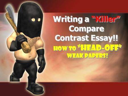 How to “Head-Off” Weak Papers! How to “Head-Off” Weak Papers! Writing a “Killer” Compare Contrast Essay!!