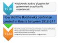 1918 Bolsheviks had no blueprint for government or politically experienced. 1924 Soviet Russia was governed by a centralised, one party dictatorship. Party.