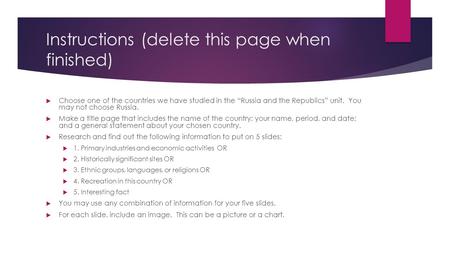 Instructions (delete this page when finished)  Choose one of the countries we have studied in the “Russia and the Republics” unit. You may not choose.