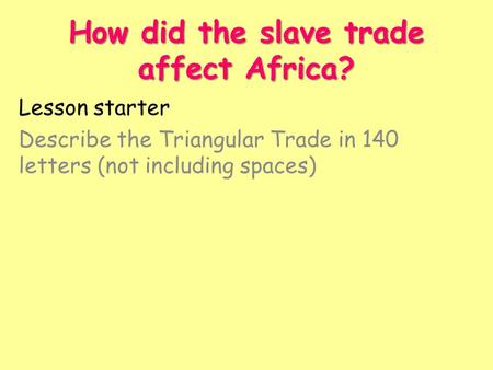 How did the slave trade affect Africa? Lesson starter Describe the Triangular Trade in 140 letters (not including spaces)