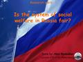 Is the system of social welfare in Russia fair? Done by: Alex Ryabokon Lyceum 179 of St.-Petersburg Research work.