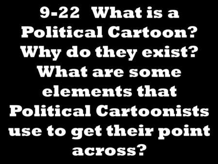 9-22 What is a Political Cartoon? Why do they exist? What are some elements that Political Cartoonists use to get their point across?