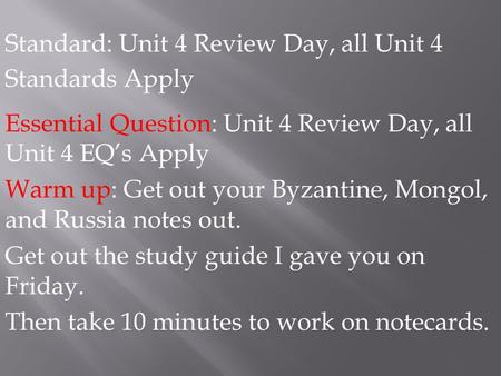 Standard: Unit 4 Review Day, all Unit 4 Standards Apply Essential Question: Unit 4 Review Day, all Unit 4 EQ’s Apply Warm up: Get out your Byzantine, Mongol,