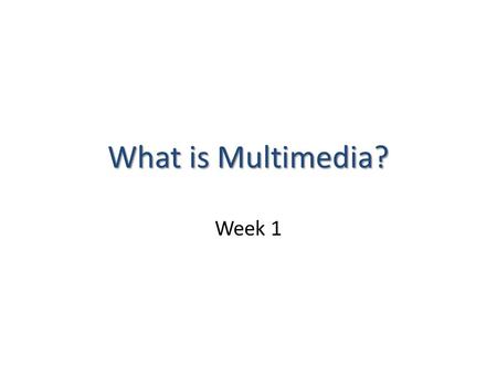 What is Multimedia? Week 1. Overview Introduction to multimedia Applications of multimedia Primary delivery methods of multimedia.