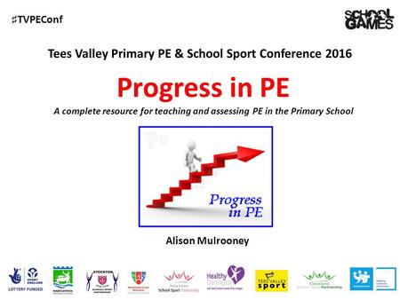 ♯ TVPEConf Tees Valley Primary PE & School Sport Conference 2016 Alison Mulrooney Progress in PE A complete resource for teaching and assessing PE in the.