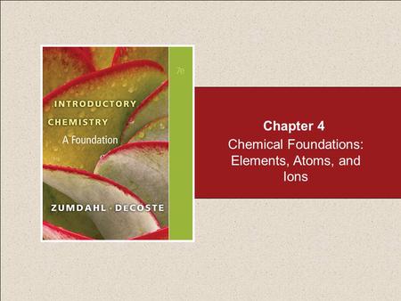 Chemical Foundations: Elements, Atoms, and Ions Chapter 4.