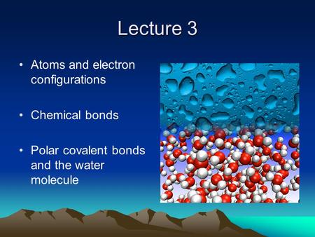 Lecture 3 Atoms and electron configurations Chemical bonds Polar covalent bonds and the water molecule.