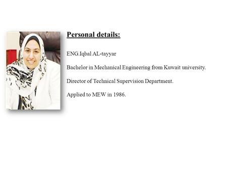 Personal details: ENG.Iqbal AL-tayyar Bachelor in Mechanical Engineering from Kuwait university. Director of Technical Supervision Department. Applied.