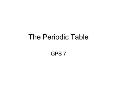 The Periodic Table GPS 7. History of the Periodic Table Mendeleev –credited for creating the first periodic table –arranged elements in order of increasing.