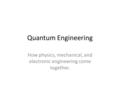 Quantum Engineering How physics, mechanical, and electronic engineering come together.