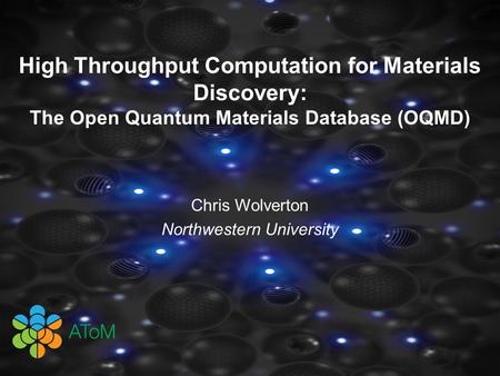 High Throughput Computation for Materials Discovery: The Open Quantum Materials Database (OQMD) Chris Wolverton Northwestern University.