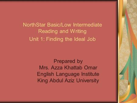 NorthStar Basic/Low Intermediate Reading and Writing Unit 1: Finding the Ideal Job Prepared by Mrs. Azza Khattab Omar English Language Institute King Abdul.