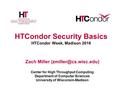 HTCondor Security Basics HTCondor Week, Madison 2016 Zach Miller Center for High Throughput Computing Department of Computer Sciences.