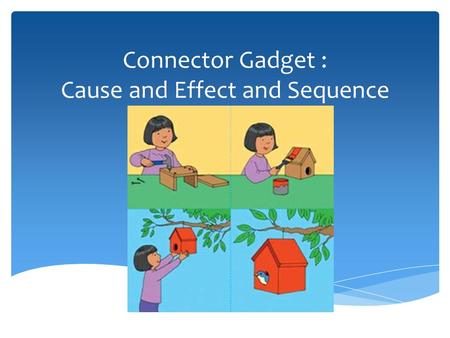 Connector Gadget : Cause and Effect and Sequence.