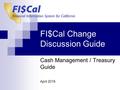 FI$Cal Change Discussion Guide Cash Management / Treasury Guide April 2016.