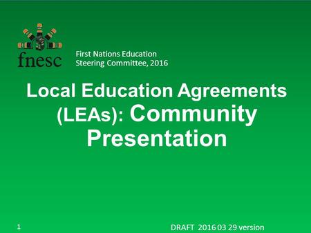 Local Education Agreements (LEAs): Community Presentation First Nations Education Steering Committee, 2016 DRAFT 2016 03 29 version 1.