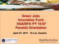 Green Jobs Innovation Fund SGA/DFA PY 10-07 Panelist Orientation April 27, 2011 10 a.m. Eastern.