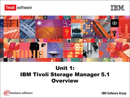 Unit 1: IBM Tivoli Storage Manager 5.1 Overview. 2 Objectives Upon the completion of this unit, you will be able to: Identify the purpose of IBM Tivoli.