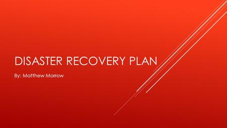 DISASTER RECOVERY PLAN By: Matthew Morrow. WHAT HAPPENS WHEN A DISASTER OCCURS  What happens to a business during a disaster?  What steps does a business.