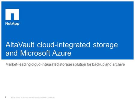 AltaVault cloud-integrated storage and Microsoft Azure ​ Market-leading cloud-integrated storage solution for backup and archive © 2015 NetApp, Inc. All.