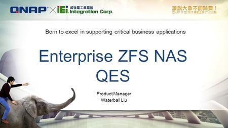 Enterprise ZFS NAS QES Born to excel in supporting critical business applications Product Manager Waterball Liu.