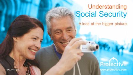 1 Understanding Social Security A look at the bigger picture www.protective.com CAC.1061 (11.15)