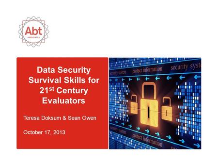 Data Security Survival Skills for 21 st Century Evaluators Teresa Doksum & Sean Owen October 17, 2013.