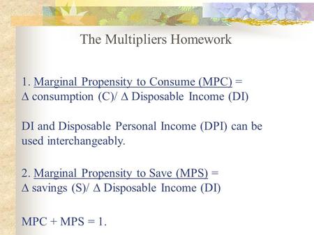 1. Marginal Propensity to Consume (MPC) = ∆ consumption (C)/ ∆ Disposable Income (DI) DI and Disposable Personal Income (DPI) can be used interchangeably.