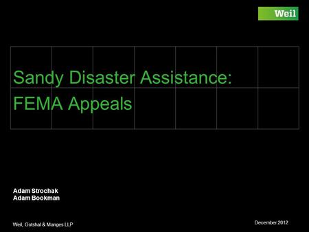 Weil, Gotshal & Manges LLP Sandy Disaster Assistance: FEMA Appeals Adam Strochak Adam Bookman December 2012.