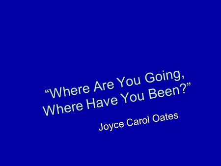 “Where Are You Going, Where Have You Been?” Joyce Carol Oates.